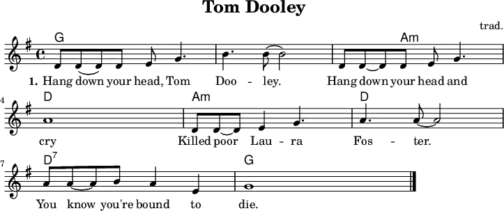 \version "2.20.0"
\header {
title = "Tom Dooley"
% subtitle = "MeinSubtitle"
% poet = "Texter"
composer = "trad."
% arranger = "arr: ccbysa: Wikibooks (mjchael)"
}
myKey = {
\clef "treble"
\time 4/4
\tempo 4 = 100
%%Tempo ausblenden
\set Score.tempoHideNote = ##t
\key g\major
}
%% Akkorde
%% 4/4-Schlag
%% 1 . 2 . 3 . 4 .
myG = \chordmode { g,,4 g,8 4 8 4 }
myGAm = \chordmode { g,,4 g,8 a,4:m a,8:m a,4:m}
myD = \chordmode { d,4 d8 4 8 4 }
myDsept = \chordmode { d,4:7 d8:7 d4:7 d8:7 d4:7 }
myAm = \chordmode { a,,4:m a,8:m a,4:m a,8:m a,4:m }
myChords = \chordmode {
\set Staff.midiInstrument = #"acoustic guitar (nylon)"
%% Akkorde nur beim Wechsel notieren
\set chordChanges = ##t
% \partial 4 s4
\myG \myG \myGAm \myD
\myAm \myD \myDsept \myG
g,,1 %Schlusston
}
myMelody = \relative c'' {
\myKey
\set Staff.midiInstrument = #"trombone"
\relative c'{
d8 d8( d8) 8 e g4. | b4. b8( b2)|
d,8 d8~ d8 8 e g4. | a1 |
d,8 8~ 8 e4 g4. | a4. a8~ a2|
a8 a8~ a8 b8 a4 e4 | g1
\bar "|."
}
}
myLyrics = \lyricmode {
\set stanza = "1."
Hang down your head, Tom Doo -- ley.
Hang down your head and cry
Killed poor Lau -- ra Fos -- ter.
You know you're bound to die.
}
\score {
<<
\new ChordNames { \myChords }
\new Voice = "mySong" { \myMelody }
\new Lyrics \lyricsto "mySong" { \myLyrics }
% \new TabStaff { \myChords } %% Check
>>
\midi { }
\layout { }
}
%% unterdrückt im raw="1"-Modus das DinA4-Format.
\paper {
indent=0\mm
%% DinA4 0 210mm - 10mm Rand - 20mm Lochrand = 180mm
line-width=180\mm
oddFooterMarkup=##f
oddHeaderMarkup=##f
% bookTitleMarkup=##f
scoreTitleMarkup=##f
}