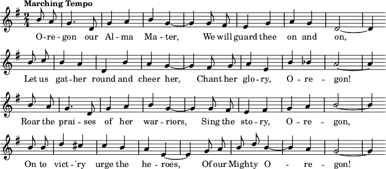 
{ \language "english"
  \new Voice \fixed c' 
  { \set Staff.midiInstrument = #"brass section" \set Score.tempoHideNote = ##t \tempo "Marching Tempo" 4 = 144 \stemUp \clef treble \key g \major \time 2/4 \partial 4 \autoBeamOff
    b8 a g4. d8 g4 a b g~g 
    g8 fs e4 g a g d2~d4 \bar "" \break
    b8 c' b4 a d b a g~g
    fs8 g a4 e b bf a2~a4 \bar "" \break
    b8 a g4. d8 g4 a b g~g 
    g8 fs e4 fs g a b2~b4 \bar "" \break
    b8 b d'4 cs' c' b a e~e
    g8 a b d' b4~b a g2~g4 \bar "" \break

 } 
      \addlyrics {
        O -- re -- gon our Al -- ma Ma -- ter,
        We will guard thee on and on,
        Let us gat -- her round and cheer her,
        Chant her glo -- ry, O -- re -- gon!
        Roar the prai -- ses of her war -- riors,
        Sing the sto -- ry, O -- re -- gon,
        On to vict -- 'ry urge the he -- roes,
        Of our Migh -- ty O -- re -- gon!
 }

  }
