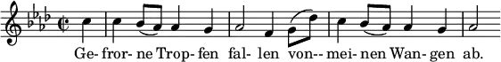  { \new Staff << \relative c'' { \set Staff.midiInstrument = #"clarinet" \tempo 4 = 90 \set Score.tempoHideNote = ##t
  \key f \minor \time 2/2 \autoBeamOff \set Score.currentBarNumber = #8 \set Score.barNumberVisibility = #all-bar-numbers-visible \bar ""
  \partial 4 c4 | c bes8[(aes)] aes4 g | aes2 f4 g8[( des')] | c4 bes8[( aes)] aes4 g | aes2 }
  \addlyrics { Ge- fror- ne Trop- fen fal- len von-- mei- nen Wan- gen ab. } >>
}